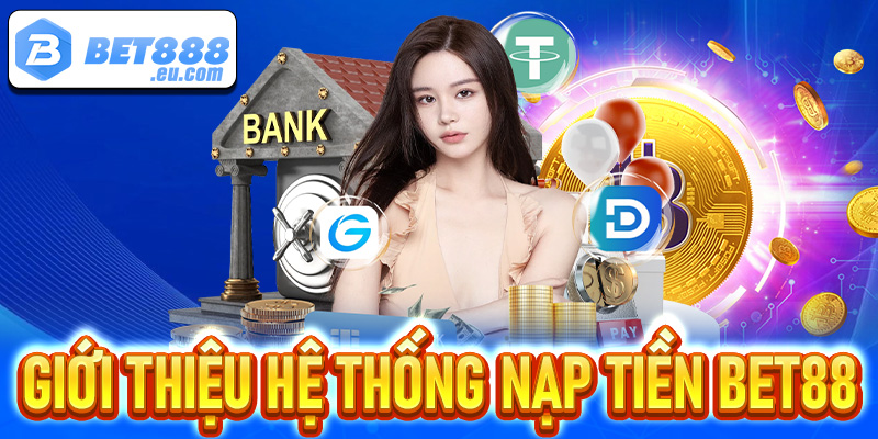 Giới thiệu chung về hệ thống nạp tiền Bet88 
