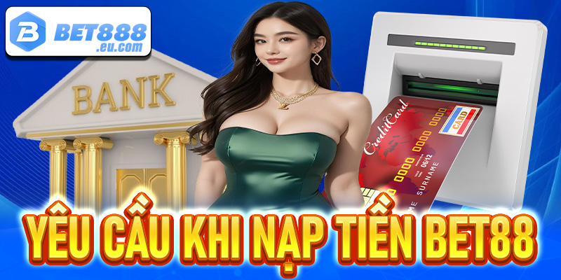 Một vài yêu cầu kèm điều kiện để nạp tiền Bet88 thành công 