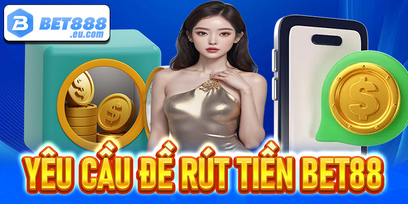 Một vài yêu cầu cần thiết để rút tiền Bet88 thành công 
