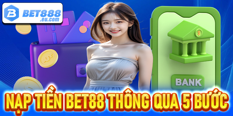 Hướng dẫn tân mới thủ nạp tiền Bet88 thông qua 5 bước cực đơn giản 