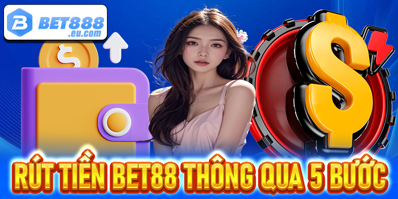 Hướng dẫn tân thủ rút tiền Bet88 thông qua 5 bước dễ dàng