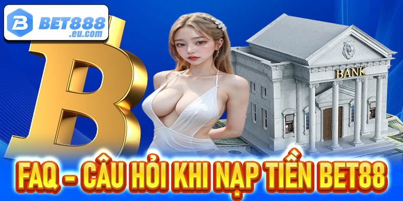 FAQ - Giải mã nhanh những câu hỏi hội viên thường gặp khi nạp tiền Bet88 