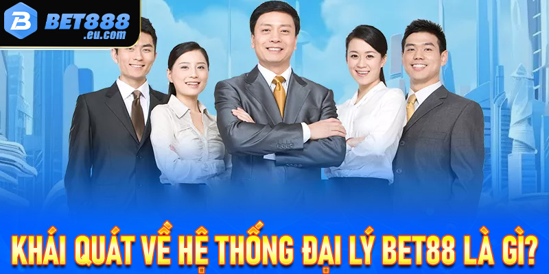 Thông tin khái quát về hệ thống đại lý Bet88 là gì?