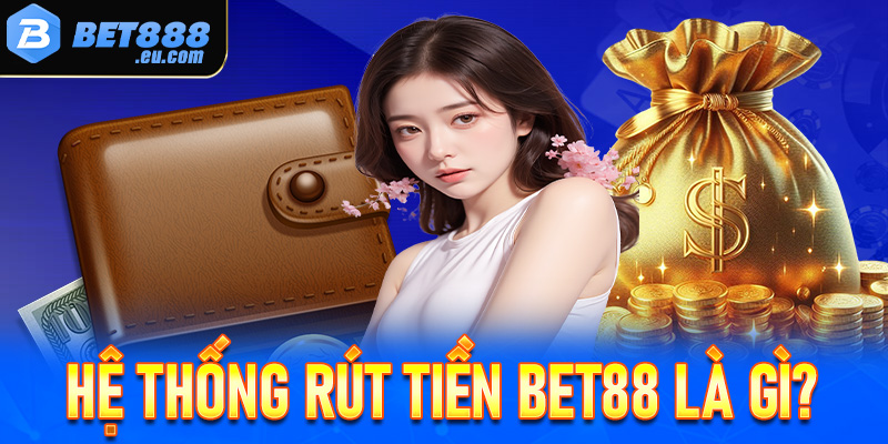 Giới thiệu chung về hệ thống rút tiền Bet88 là gì?