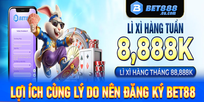 Một số lợi ích cùng lý do chính khiến nhiều người chọn lựa việc đăng ký Bet88