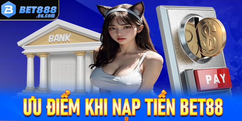 Một số ưu điểm khi nạp tiền Bet88 cùng các lợi ích