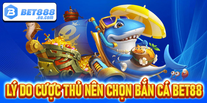 Những lý do anh em cược thủ nên lựa chọn game bắn cá Bet88