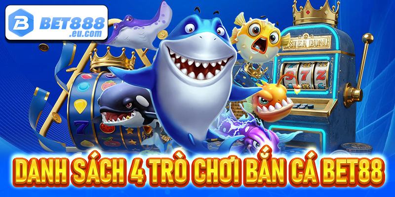 Danh sách 4 trò chơi bắn cá Bet88 đang vươn lên dẫn đầu 2025