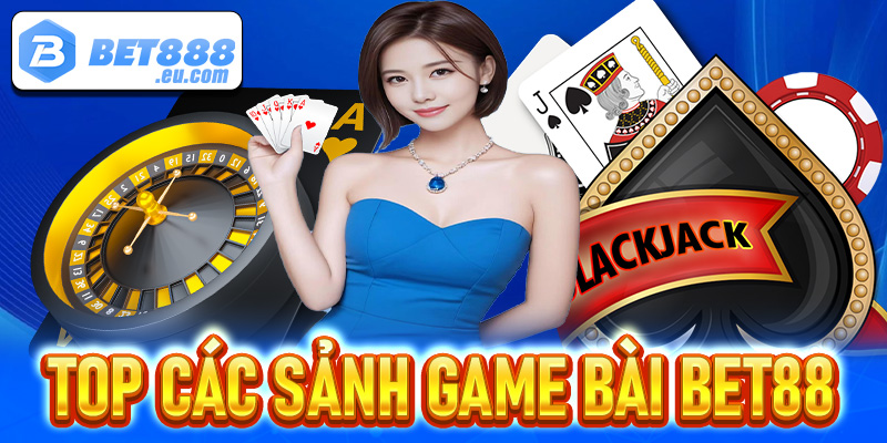 Top các sảnh game bài Bet88 siêu hấp dẫn khách hàng không nên bỏ lỡ